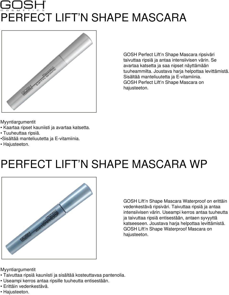 Sisältää manteliuutetta ja E-vitamiinia. PERFECT LIFT N SHAPE MASCARA WP GOSH Lift n Shape Mascara Waterproof on erittäin vedenkestävä ripsiväri. Taivuttaa ripsiä ja antaa intensiivisen värin.