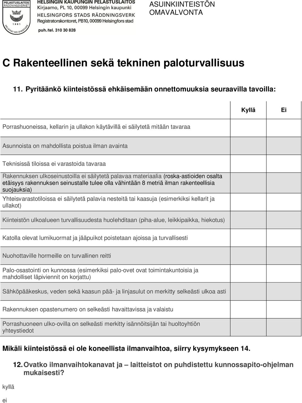 Teknisissä tiloissa varastoida tavaraa Rakennuksen ulkosnustoilla säilytetä palavaa materiaalia (roska-astioiden osalta etäisyys rakennuksen snustalle tulee olla vähintään 8 metriä ilman