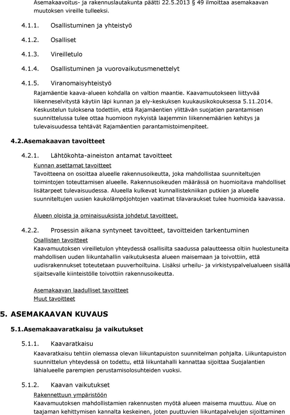 Keskustelun tuloksena todettiin, että Rajamäentien ylittävän suojatien parantamisen suunnittelussa tulee ottaa huomioon nykyistä laajemmin liikennemäärien kehitys ja tulevaisuudessa tehtävät