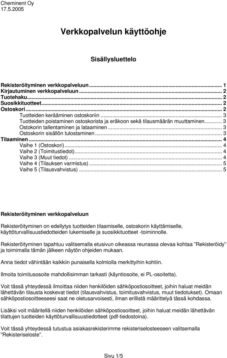 .. 3 Tilaaminen... 4 Vaihe 1 (Ostoskori)... 4 Vaihe 2 (Toimitustiedot)... 4 Vaihe 3 (Muut tiedot)... 4 Vaihe 4 (Tilauksen varmistus)... 5 Vaihe 5 (Tilausvahvistus).