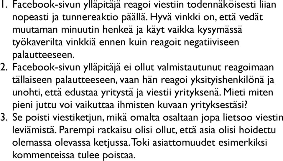 Facebook-sivun ylläpitäjä ei ollut valmistautunut reagoimaan tällaiseen palautteeseen, vaan hän reagoi yksityishenkilönä ja unohti, että edustaa yritystä ja viestii yrityksenä.