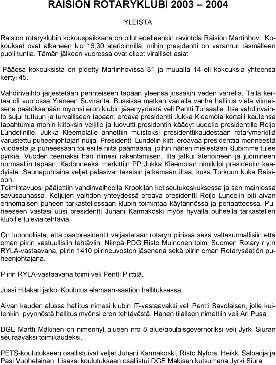 Pääosa kokouksista on pidetty Martinhovissa 31 ja muualla 14 eli kokouksia yhteensä kertyi 45. Vahdinvaihto järjestetään perinteiseen tapaan yleensä jossakin veden varrella.