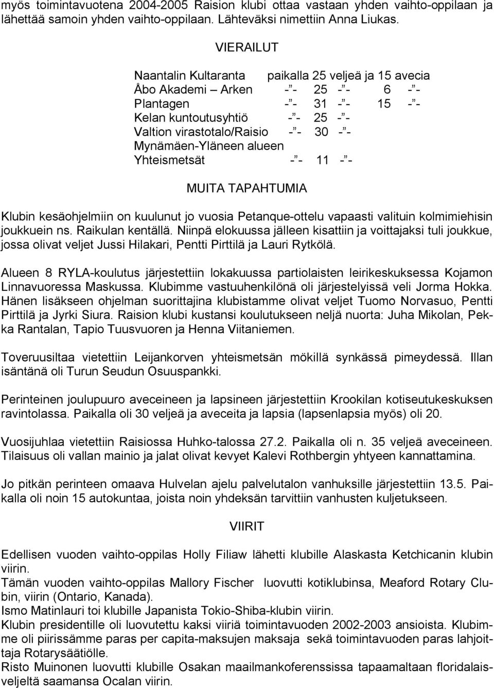 MUITA TAPAHTUMIA Klubin kesäohjelmiin on kuulunut jo vuosia Petanque ottelu vapaasti valituin kolmimiehisin joukkuein ns. Raikulan kentällä.