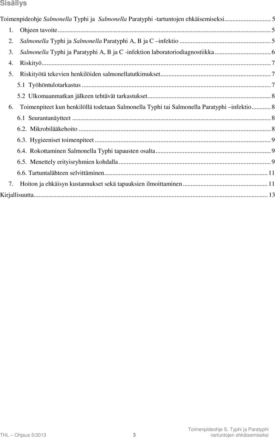 .. 8 6. Toimenpiteet kun henkilöllä todetaan Salmonella Typhi tai Salmonella Paratyphi infektio... 8 6.1 Seurantanäytteet... 8 6.2. Mikrobilääkehoito... 8 6.3. Hygieeniset toimenpiteet... 9 6.4.