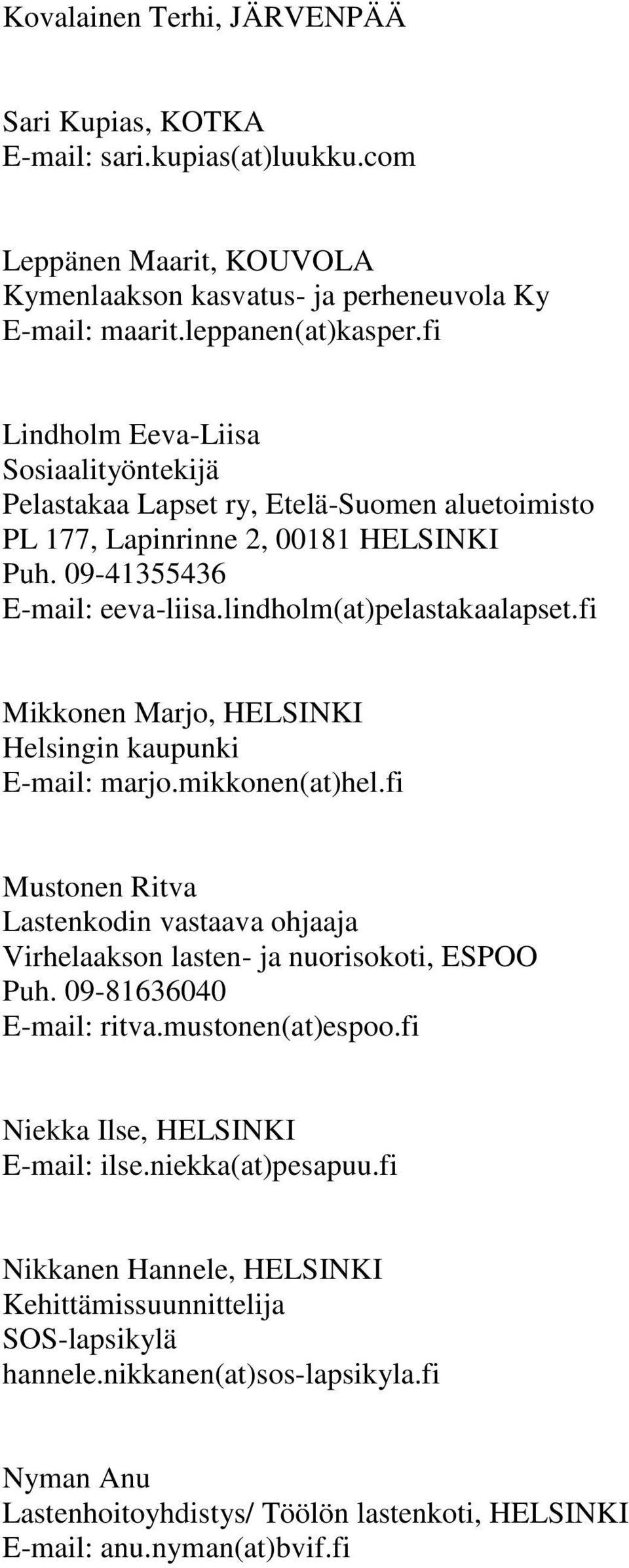 fi Mikkonen Marjo, HELSINKI Helsingin kaupunki E-mail: marjo.mikkonen(at)hel.fi Mustonen Ritva Lastenkodin vastaava ohjaaja Virhelaakson lasten- ja nuorisokoti, ESPOO Puh. 09-81636040 E-mail: ritva.