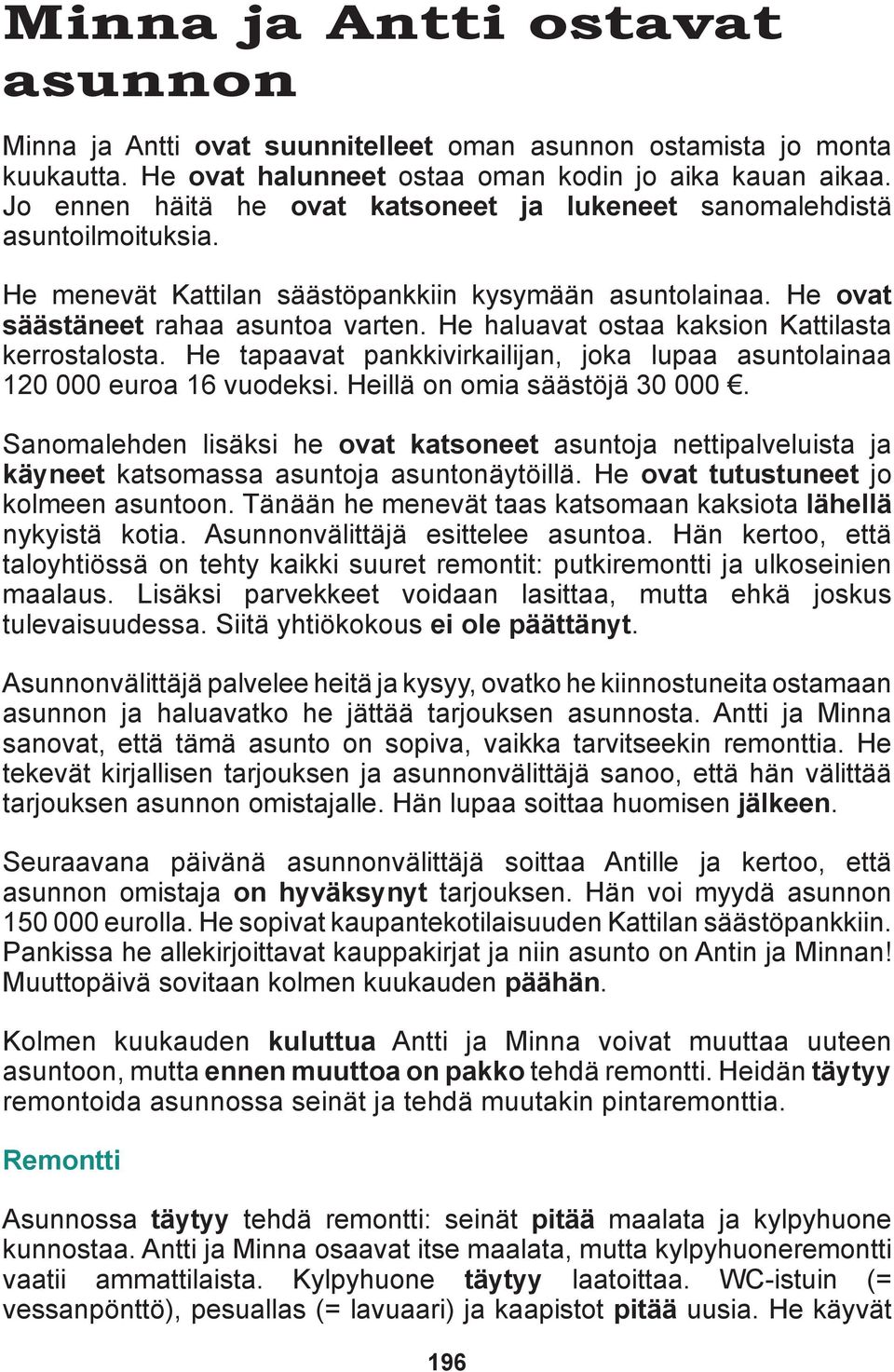 He haluavat ostaa kaksion Kattilasta kerrostalosta. He tapaavat pankkivirkailijan, joka lupaa asuntolainaa 120 000 euroa 16 vuodeksi. Heillä on omia säästöjä 30 000.