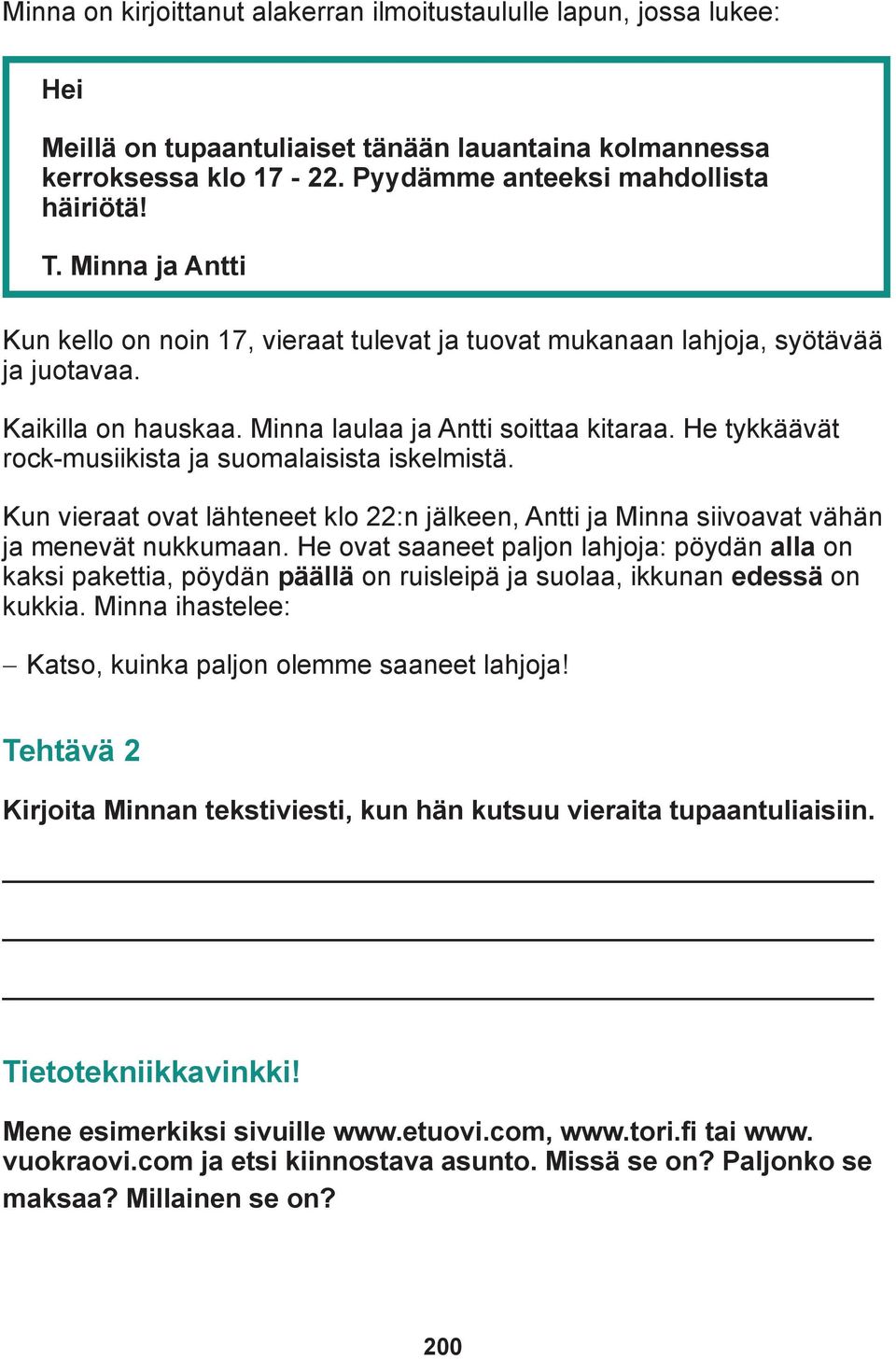 He tykkäävät rock-musiikista ja suomalaisista iskelmistä. Kun vieraat ovat lähteneet klo 22:n jälkeen, Antti ja Minna siivoavat vähän ja menevät nukkumaan.