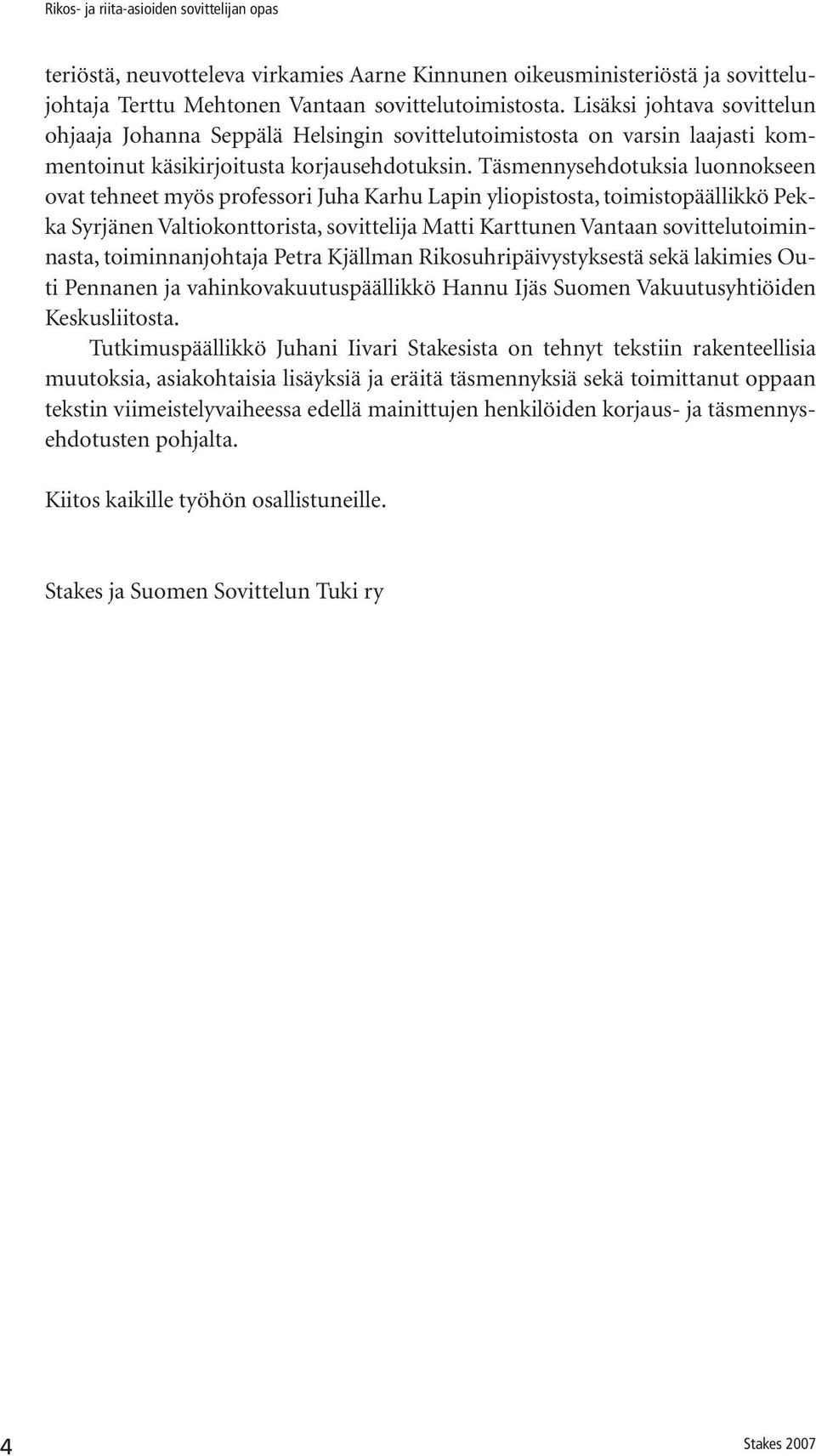 Täsmennysehdotuksia luonnokseen ovat tehneet myös professori Juha Karhu Lapin yliopistosta, toimistopäällikkö Pekka Syrjänen Valtiokonttorista, sovittelija Matti Karttunen Vantaan