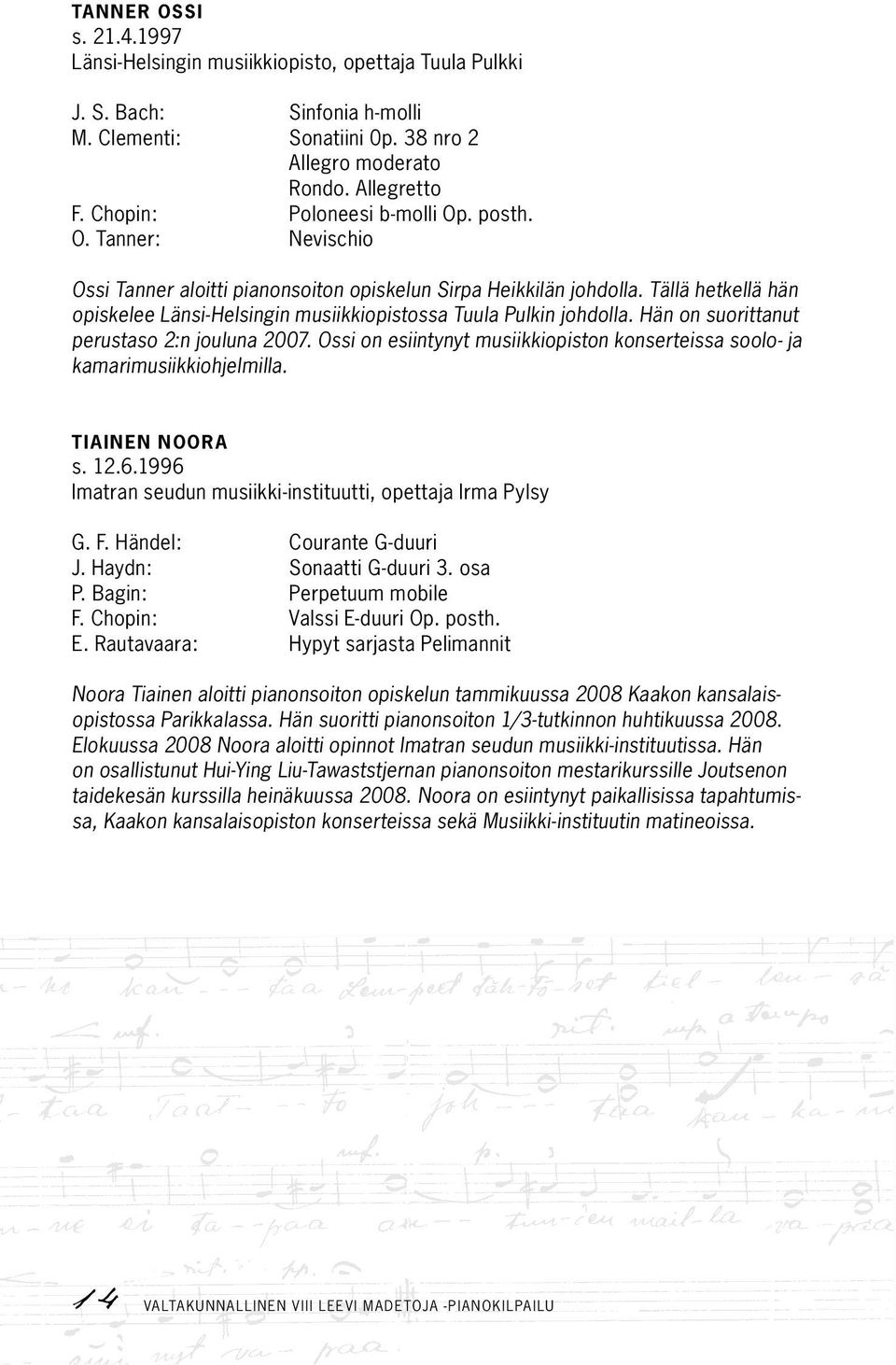 Tällä hetkellä hän opiskelee Länsi-Helsingin musiikkiopistossa Tuula Pulkin johdolla. Hän on suorittanut perustaso 2:n jouluna 2007.