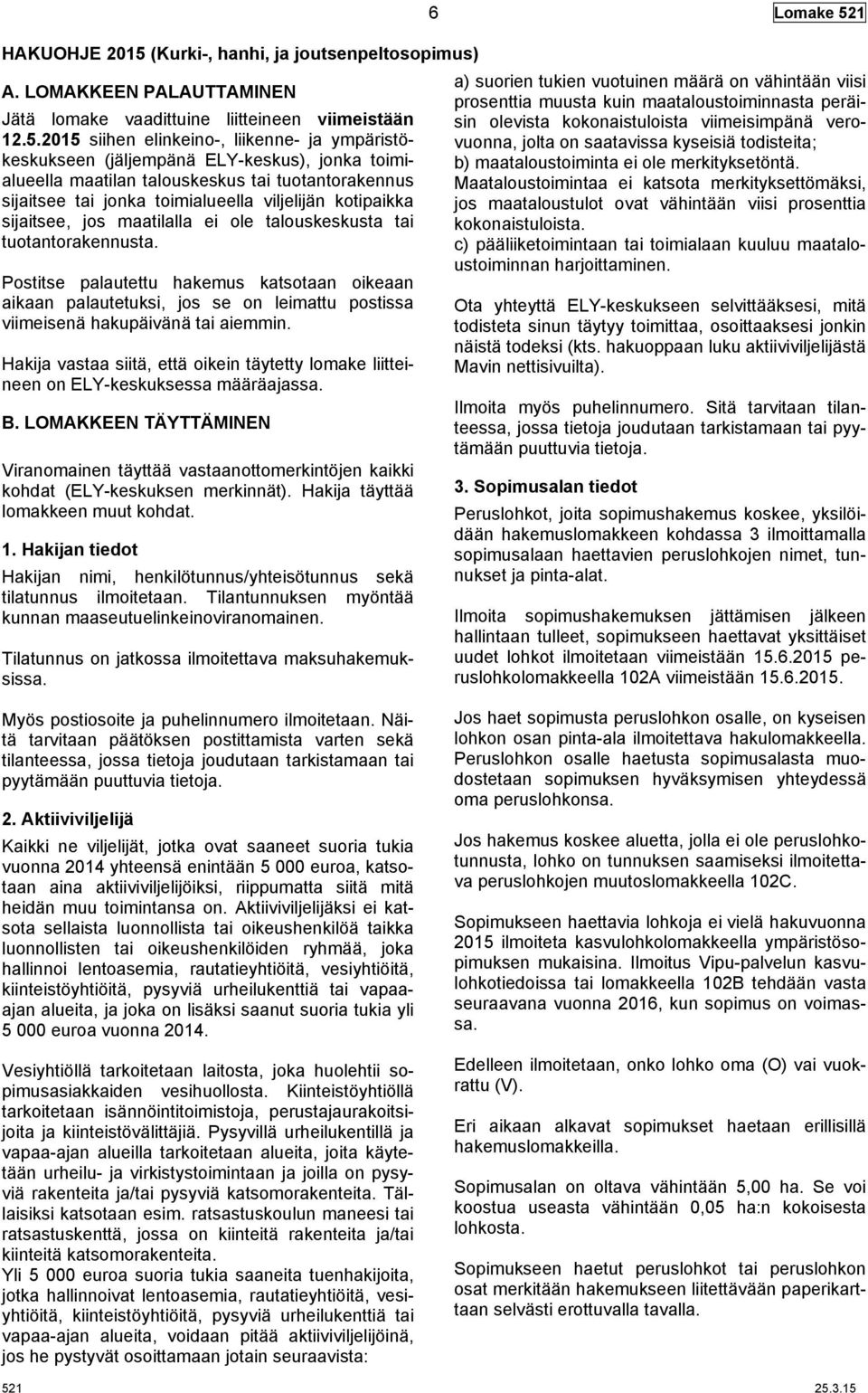 2015 siihen elinkeino-, liikenne- ja ympäristökeskukseen (jäljempänä ELY-keskus), jonka toimialueella maatilan talouskeskus tai tuotantorakennus sijaitsee tai jonka toimialueella viljelijän