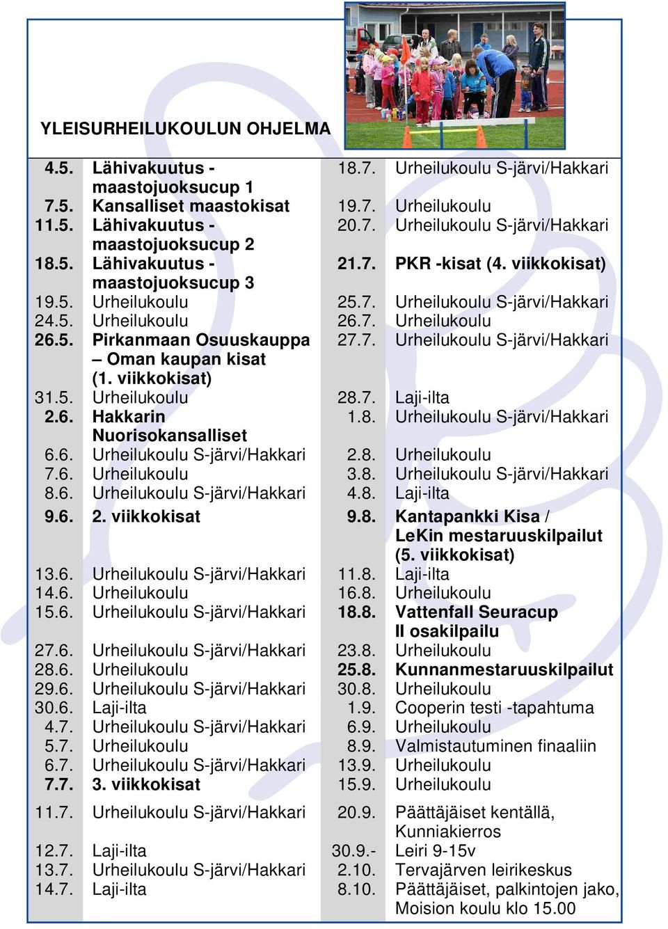 viikkokisat) 31.5. Urheilukoulu 28.7. Laji-ilta 2.6. Hakkarin 1.8. Urheilukoulu S-järvi/Hakkari Nuorisokansalliset 6.6. Urheilukoulu S-järvi/Hakkari 2.8. Urheilukoulu 7.6. Urheilukoulu 3.8. Urheilukoulu S-järvi/Hakkari 8.