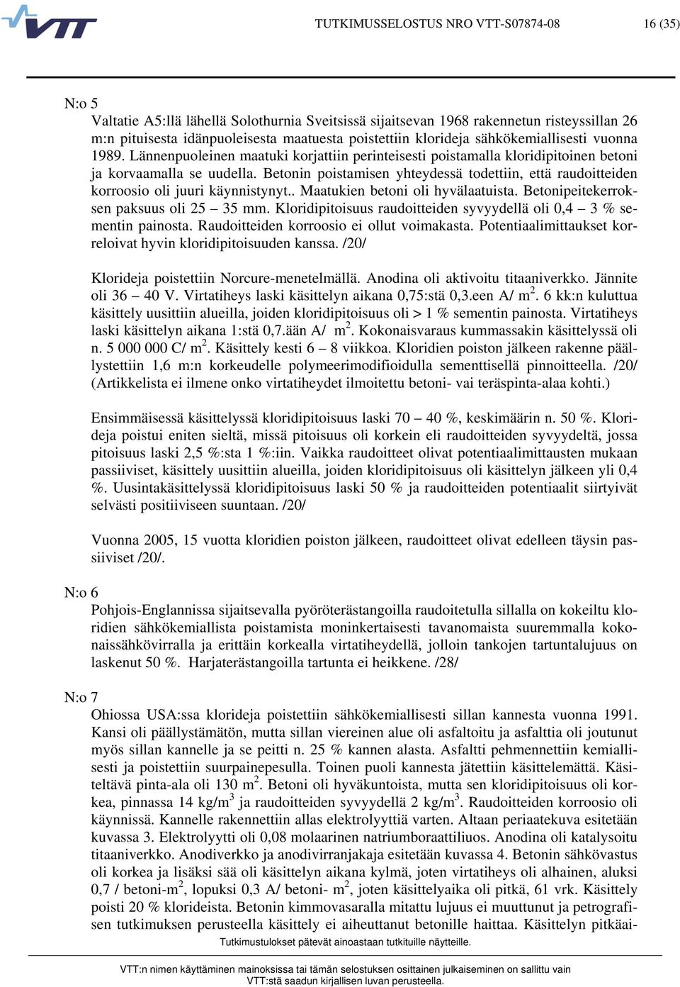 Betonin poistamisen yhteydessä todettiin, että raudoitteiden korroosio oli juuri käynnistynyt.. Maatukien betoni oli hyvälaatuista. Betonipeitekerroksen paksuus oli 25 35 mm.