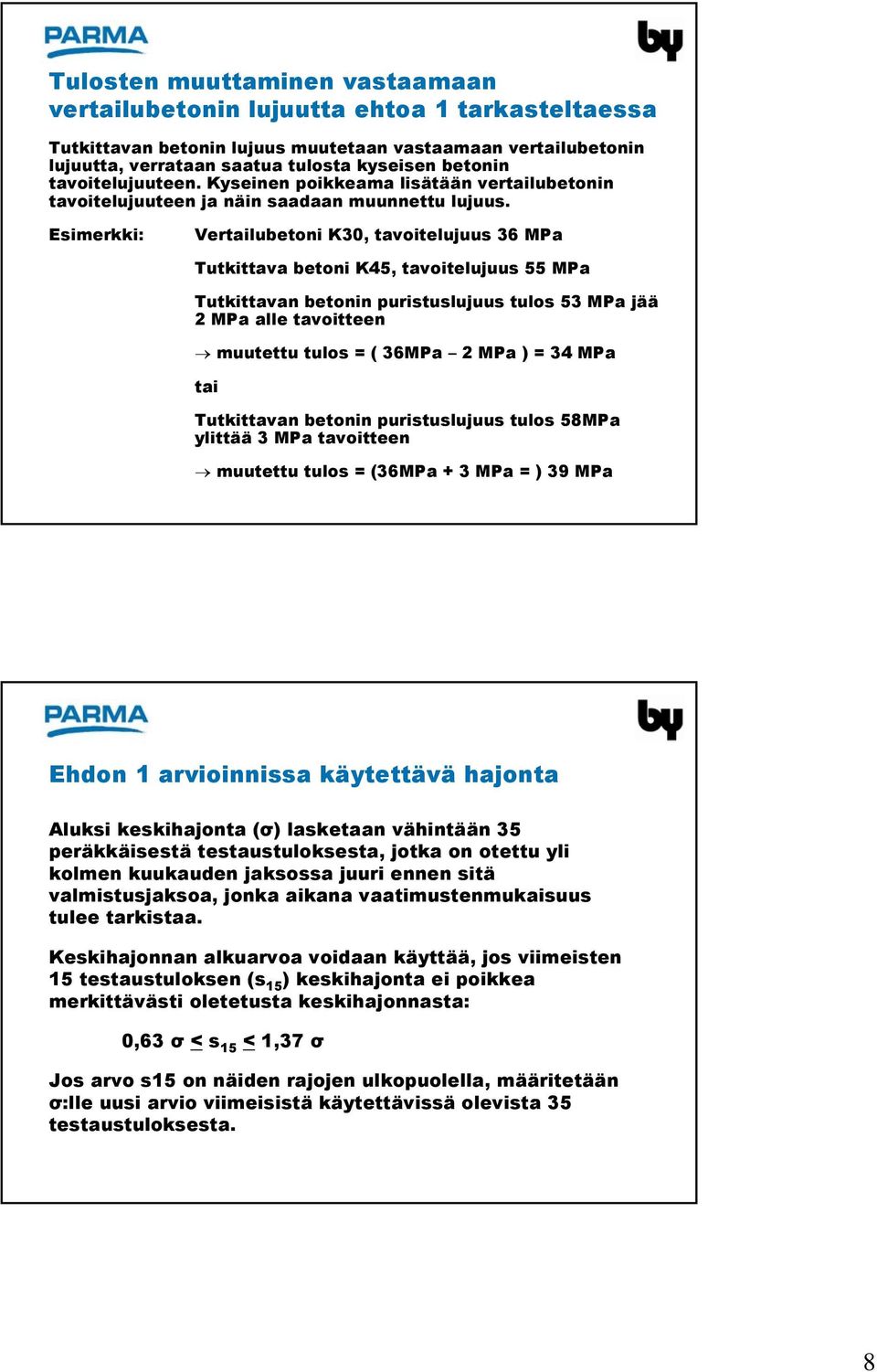 Esimerkki: Vertailubetoni K30, tavoitelujuus 36 MPa Tutkittava betoni K45, tavoitelujuus 55 MPa Tutkittavan betonin puristuslujuus tulos 53 MPa jää 2 MPa alle tavoitteen muutettu tulos = ( 36MPa 2