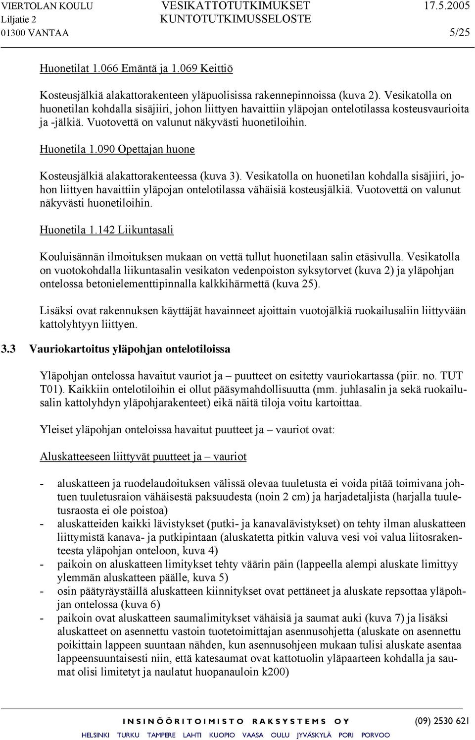 090 Opettajan huone Kosteusjälkiä alakattorakenteessa (kuva 3). Vesikatolla on huonetilan kohdalla sisäjiiri, johon liittyen havaittiin yläpojan ontelotilassa vähäisiä kosteusjälkiä.