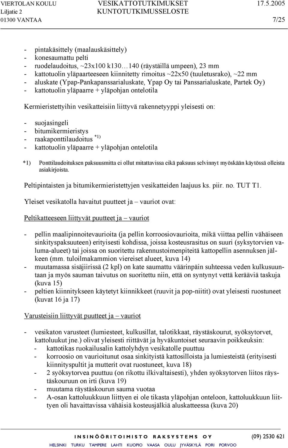 rakennetyyppi yleisesti on: - suojasingeli - bitumikermieristys - raakaponttilaudoitus *1) - kattotuolin yläpaarre + yläpohjan ontelotila *1) Ponttilaudoituksen paksuusmitta ei ollut mitattavissa