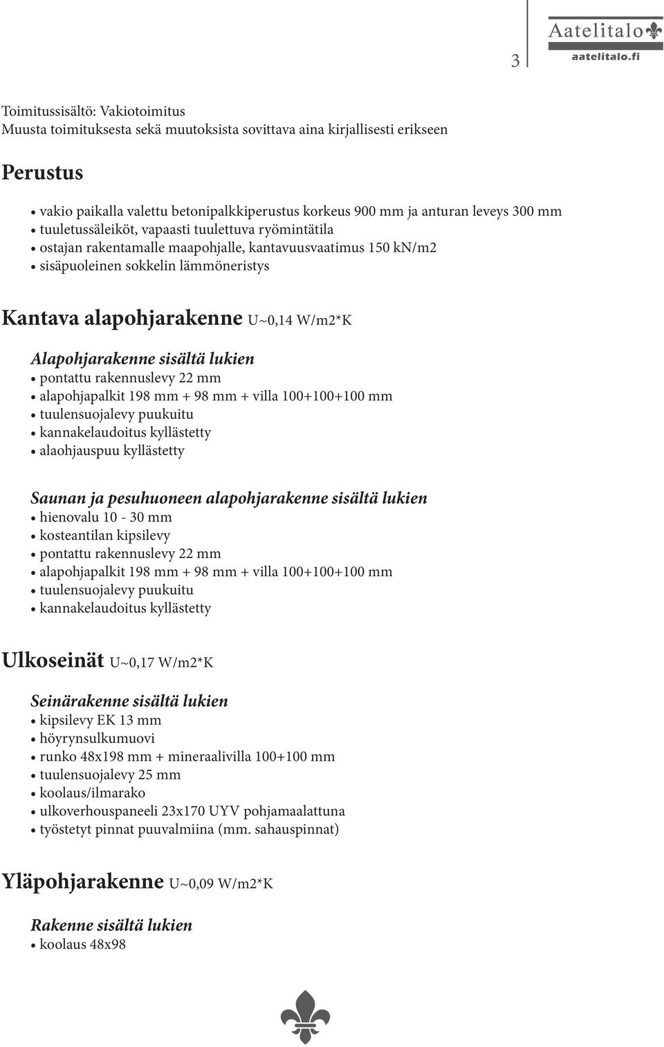 Alapohjarakenne sisältä lukien pontattu rakennuslevy 22 mm alapohjapalkit 198 mm + 98 mm + villa 100+100+100 mm tuulensuojalevy puukuitu kannakelaudoitus kyllästetty alaohjauspuu kyllästetty Saunan