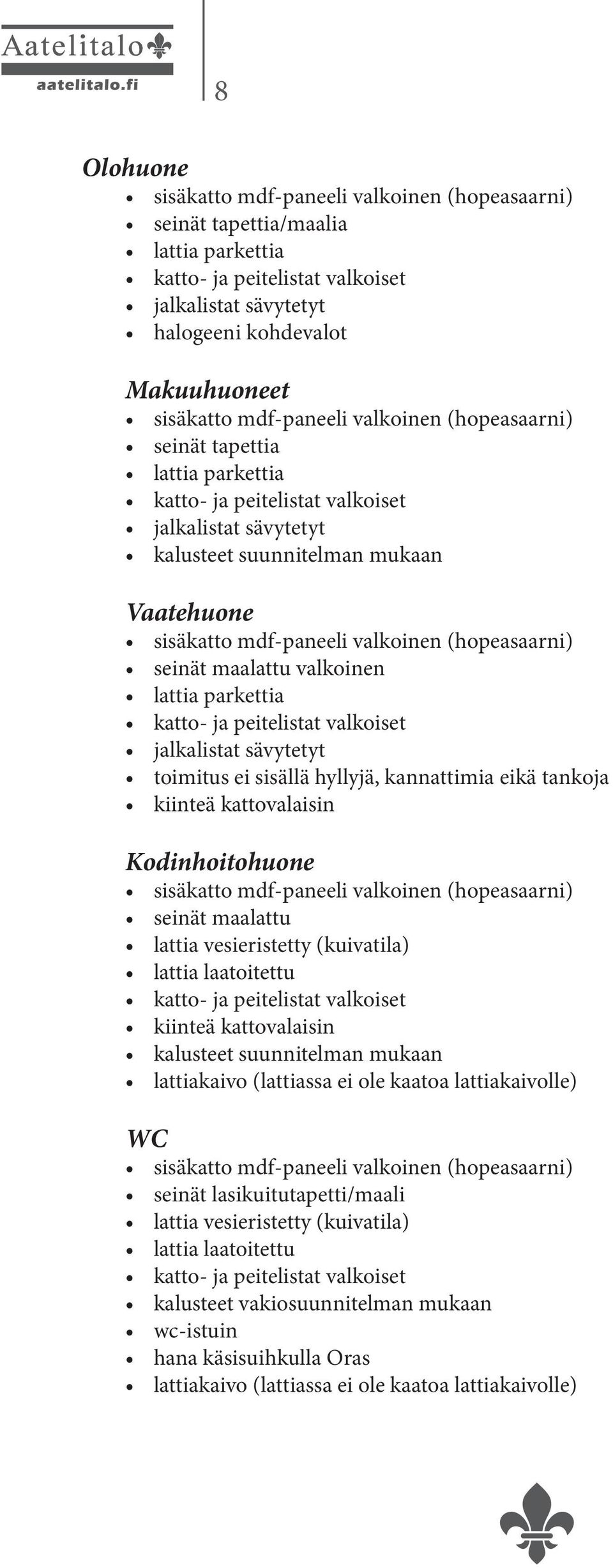 maalattu lattia vesieristetty (kuivatila) lattia laatoitettu kiinteä kattovalaisin kalusteet suunnitelman mukaan lattiakaivo (lattiassa ei ole kaatoa lattiakaivolle) WC seinät