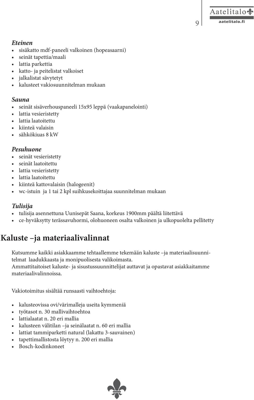 suihkusekoittajaa suunnitelman mukaan Tulisija tulisija asennettuna Uunisepät Saana, korkeus 1900mm päältä liitettävä ce-hyväksytty terässavuhormi, olohuoneen osalta valkoinen ja ulkopuolelta