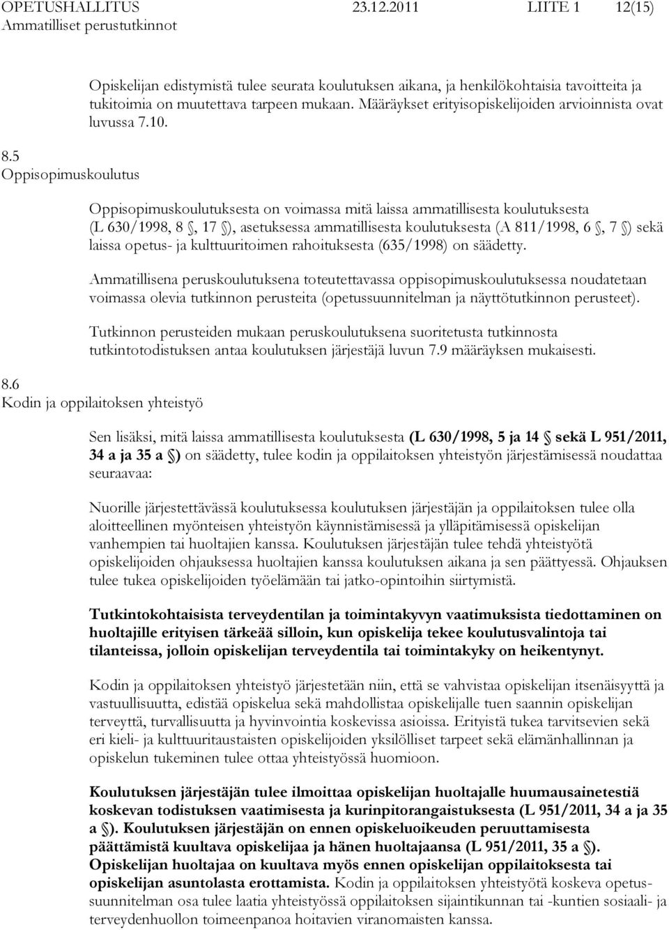 Oppisopimuskoulutuksesta on voimassa mitä laissa ammatillisesta koulutuksesta (L 630/1998, 8, 17 ), asetuksessa ammatillisesta koulutuksesta (A 811/1998, 6, 7 ) sekä laissa opetus- ja kulttuuritoimen