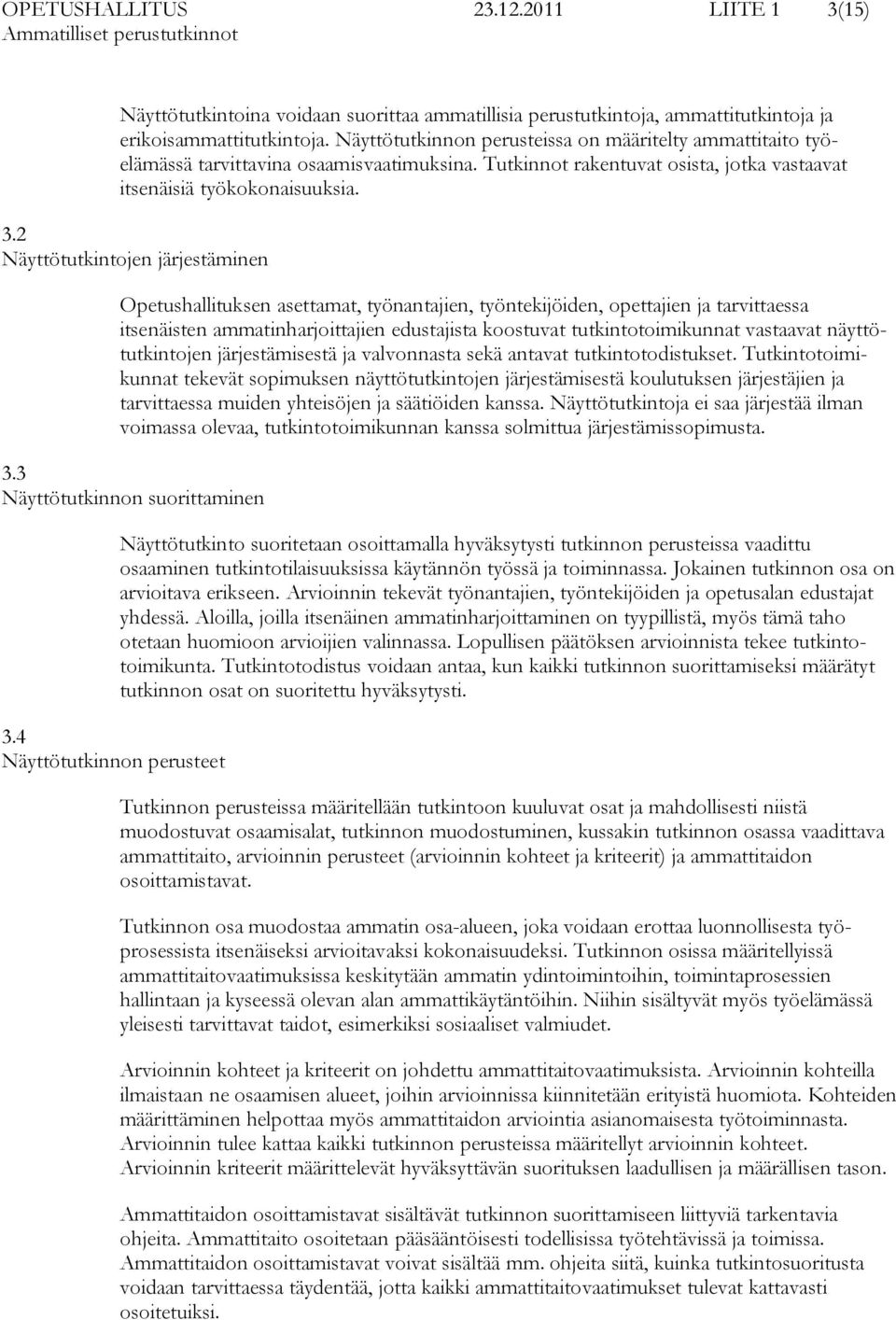 2 Näyttötutkintojen järjestäminen Opetushallituksen asettamat, työnantajien, työntekijöiden, opettajien ja tarvittaessa itsenäisten ammatinharjoittajien edustajista koostuvat tutkintotoimikunnat