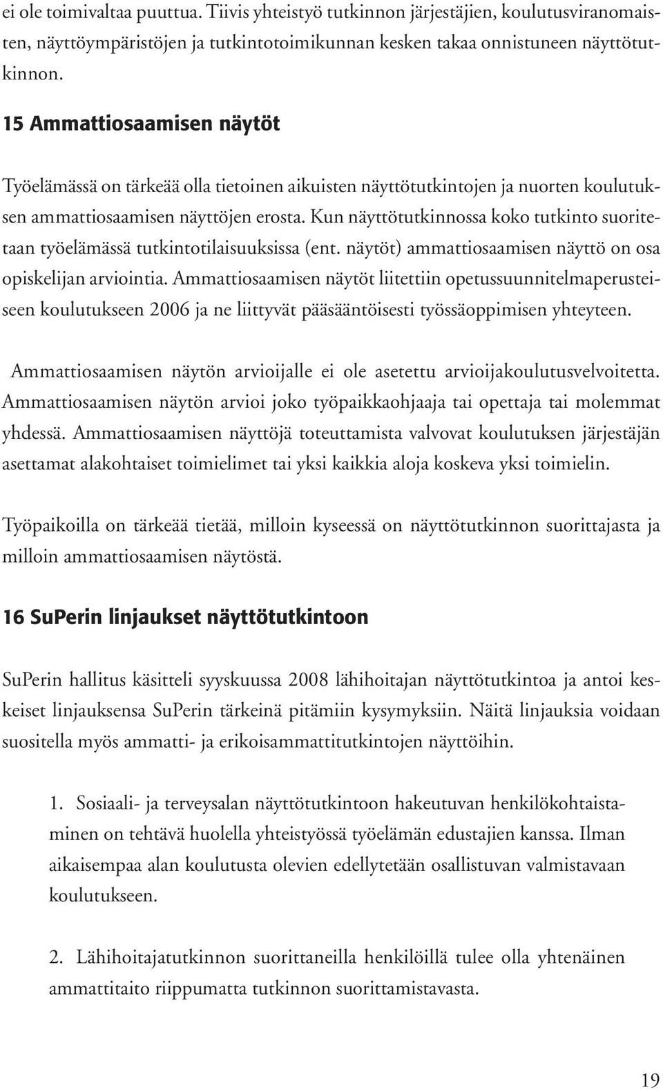 Kun näyttötutkinnossa koko tutkinto suoritetaan työelämässä tutkintotilaisuuksissa (ent. näytöt) ammattiosaamisen näyttö on osa opiskelijan arviointia.