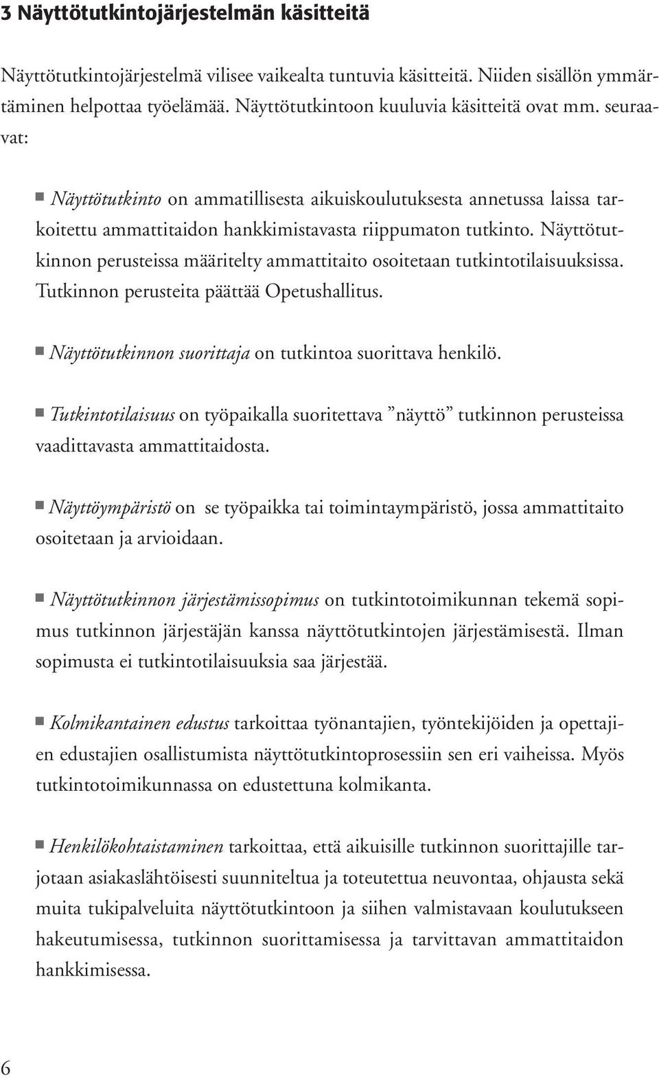 Näyttötutkinnon perusteissa määritelty ammattitaito osoitetaan tutkintotilaisuuksissa. Tutkinnon perusteita päättää Opetushallitus. Näyttötutkinnon suorittaja on tutkintoa suorittava henkilö.