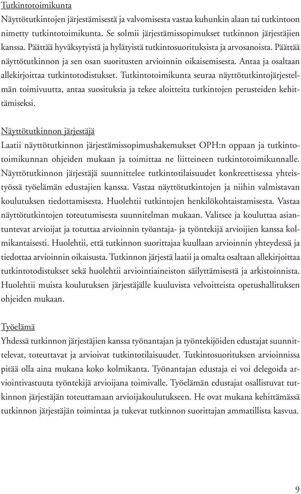 Antaa ja osaltaan allekirjoittaa tutkintotodistukset. Tutkintotoimikunta seuraa näyttötutkintojärjestelmän toimivuutta, antaa suosituksia ja tekee aloitteita tutkintojen perusteiden kehittämiseksi.