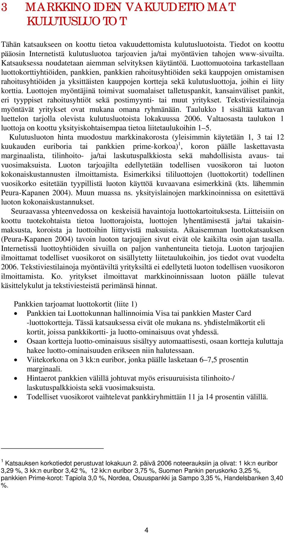 Luottomuotoina tarkastellaan luottokorttiyhtiöiden, pankkien, pankkien rahoitusyhtiöiden sekä kauppojen omistamisen rahoitusyhtiöiden ja yksittäisten kauppojen kortteja sekä kulutusluottoja, joihin