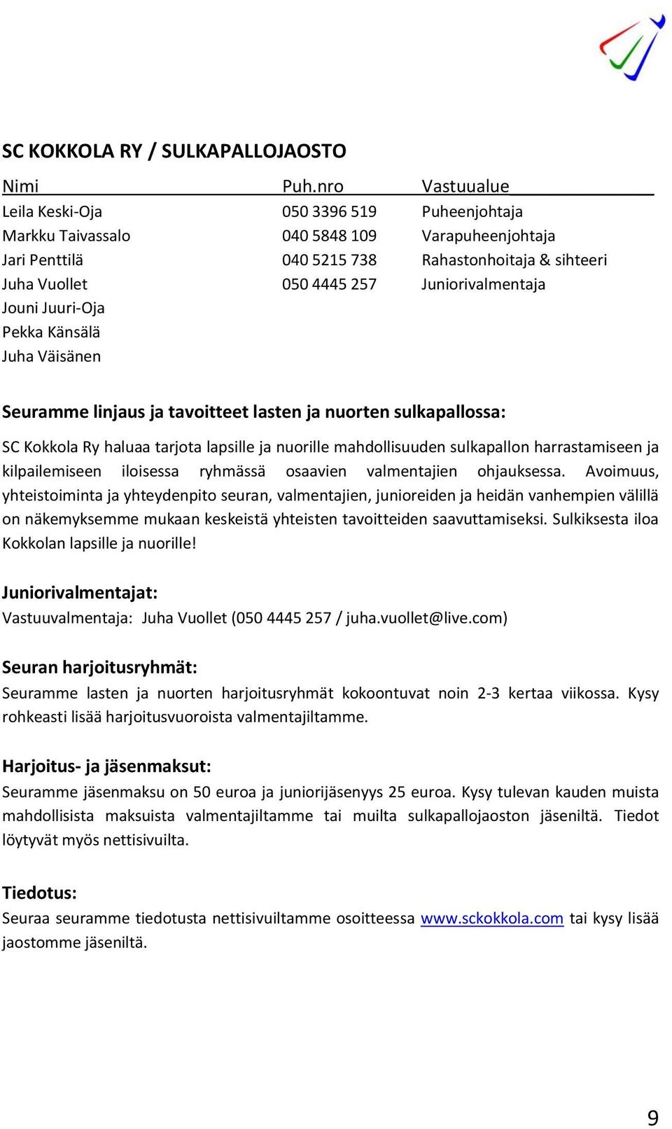 Juniorivalmentaja Jouni Juuri-Oja Pekka Känsälä Juha Väisänen Seuramme linjaus ja tavoitteet lasten ja nuorten sulkapallossa: SC Kokkola Ry haluaa tarjota lapsille ja nuorille mahdollisuuden