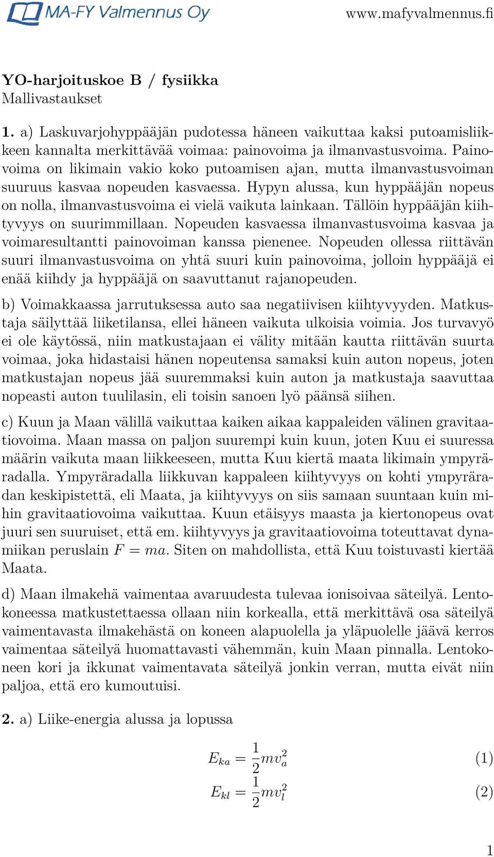 Tällöin hyppääjän kiihtyvyys on suurimmillaan. Nopeuden kasvaessa ilmanvastusvoima kasvaa ja voimaresultantti painovoiman kanssa pienenee.