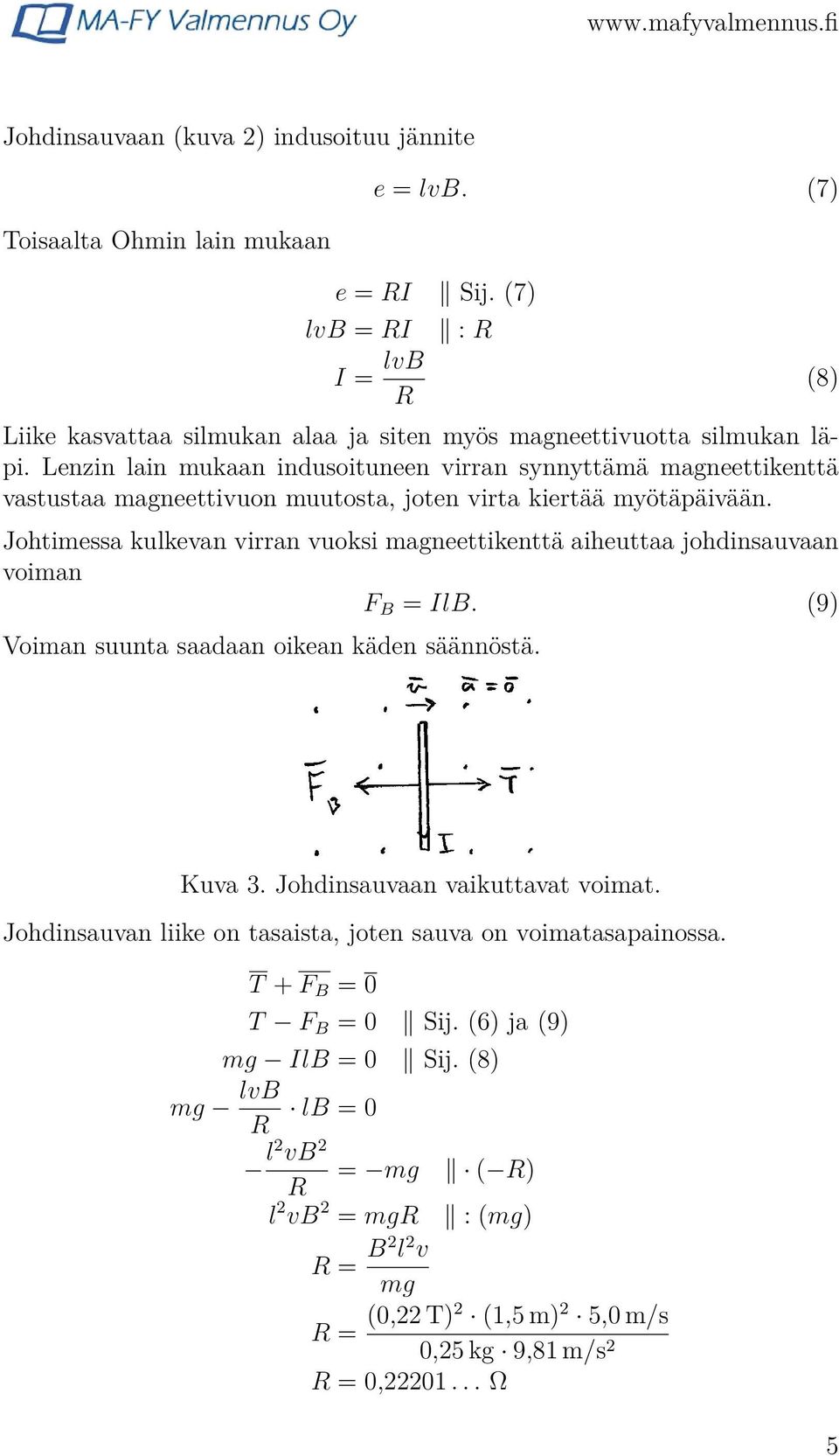 Johtimessa kulkevan virran vuoksi magneettikenttä aiheuttaa johdinsauvaan voiman F B = IlB. (9) Voiman suunta saadaan oikean käden säännöstä. (8) Kuva 3. Johdinsauvaan vaikuttavat voimat.