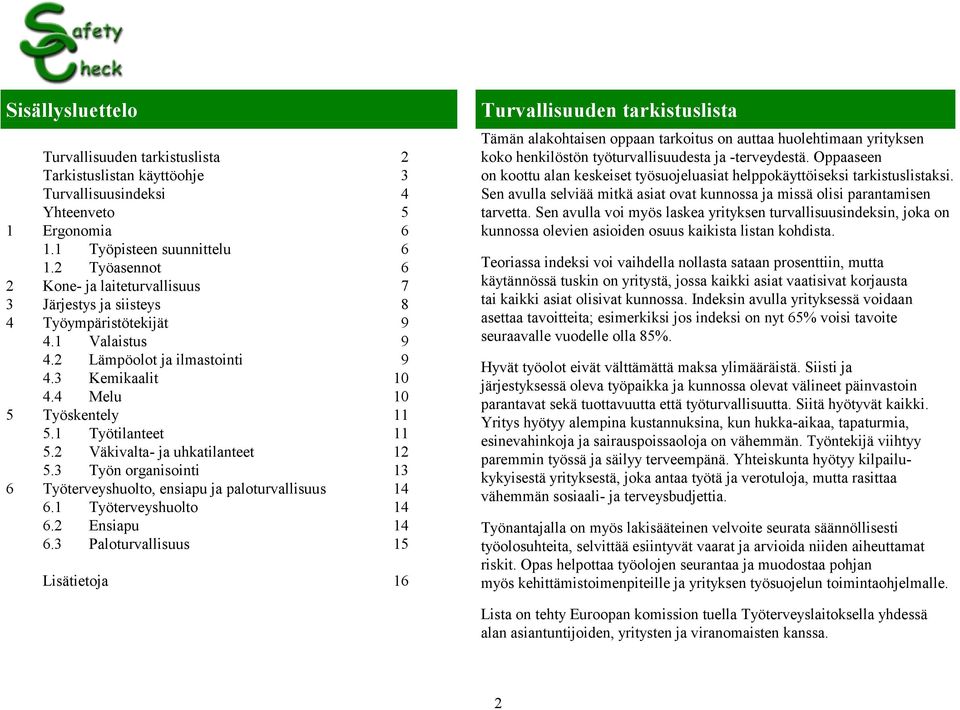 1 Työtilanteet 11 5.2 Väkivalta- ja uhkatilanteet 12 5.3 Työn organisointi 13 6 Työterveyshuolto, ensiapu ja paloturvallisuus 14 6.1 Työterveyshuolto 14 6.2 Ensiapu 14 6.