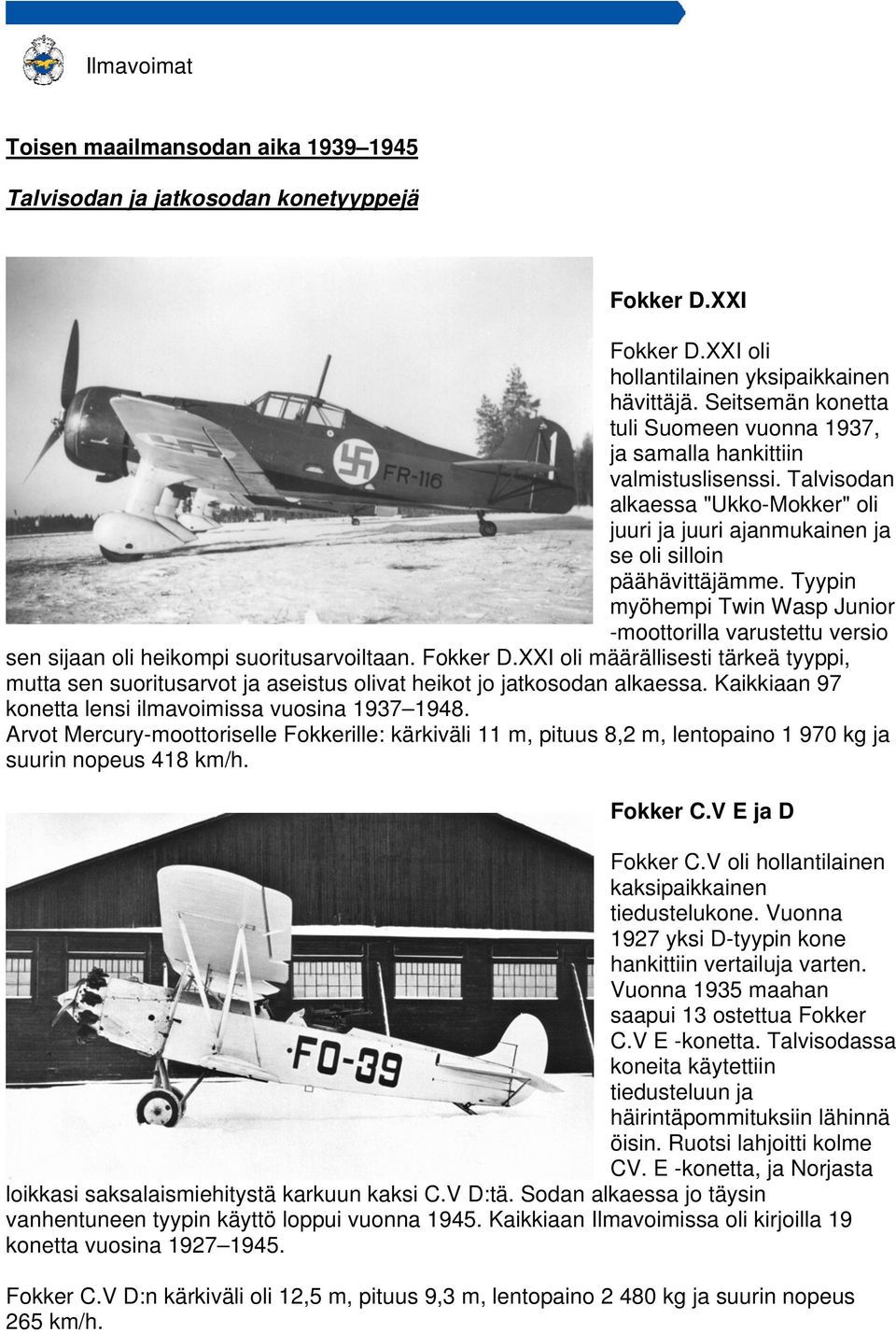 Tyypin myöhempi Twin Wasp Junior -moottorilla varustettu versio sen sijaan oli heikompi suoritusarvoiltaan. Fokker D.