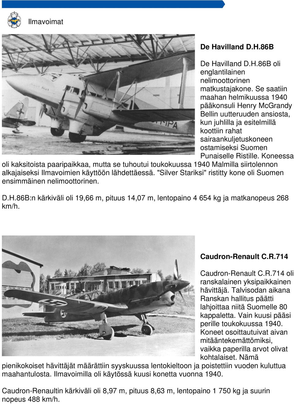 Koneessa oli kaksitoista paaripaikkaa, mutta se tuhoutui toukokuussa 1940 Malmilla siirtolennon alkajaiseksi Ilmavoimien käyttöön lähdettäessä.