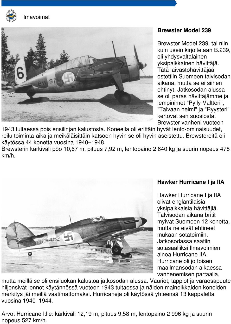 Jatkosodan alussa se oli paras hävittäjämme ja lempinimet "Pylly-Valtteri", "Taivaan helmi" ja "Ryysteri" kertovat sen suosiosta. Brewster vanheni vuoteen 1943 tultaessa pois ensilinjan kalustosta.