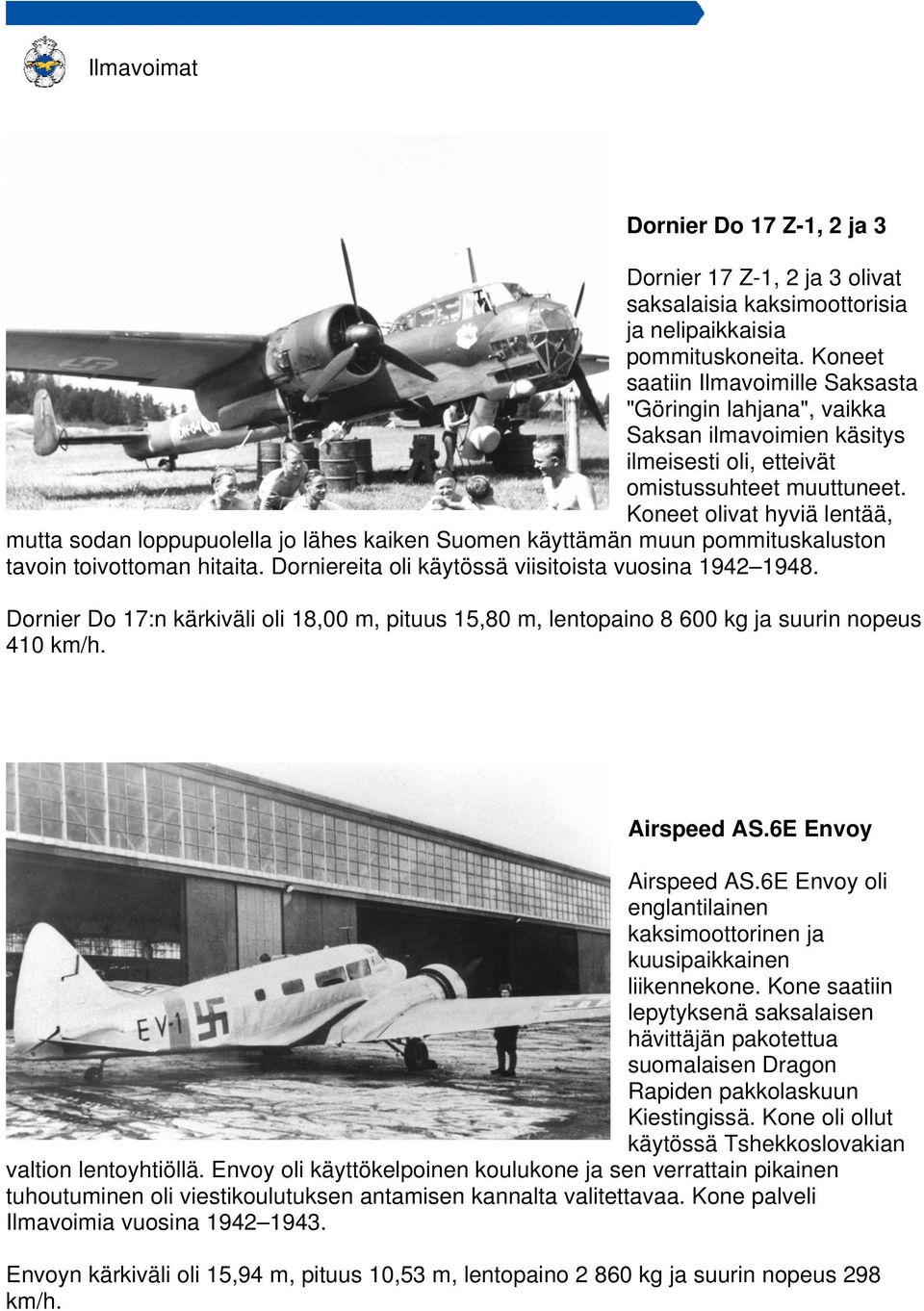 Koneet olivat hyviä lentää, mutta sodan loppupuolella jo lähes kaiken Suomen käyttämän muun pommituskaluston tavoin toivottoman hitaita. Dorniereita oli käytössä viisitoista vuosina 1942 1948.