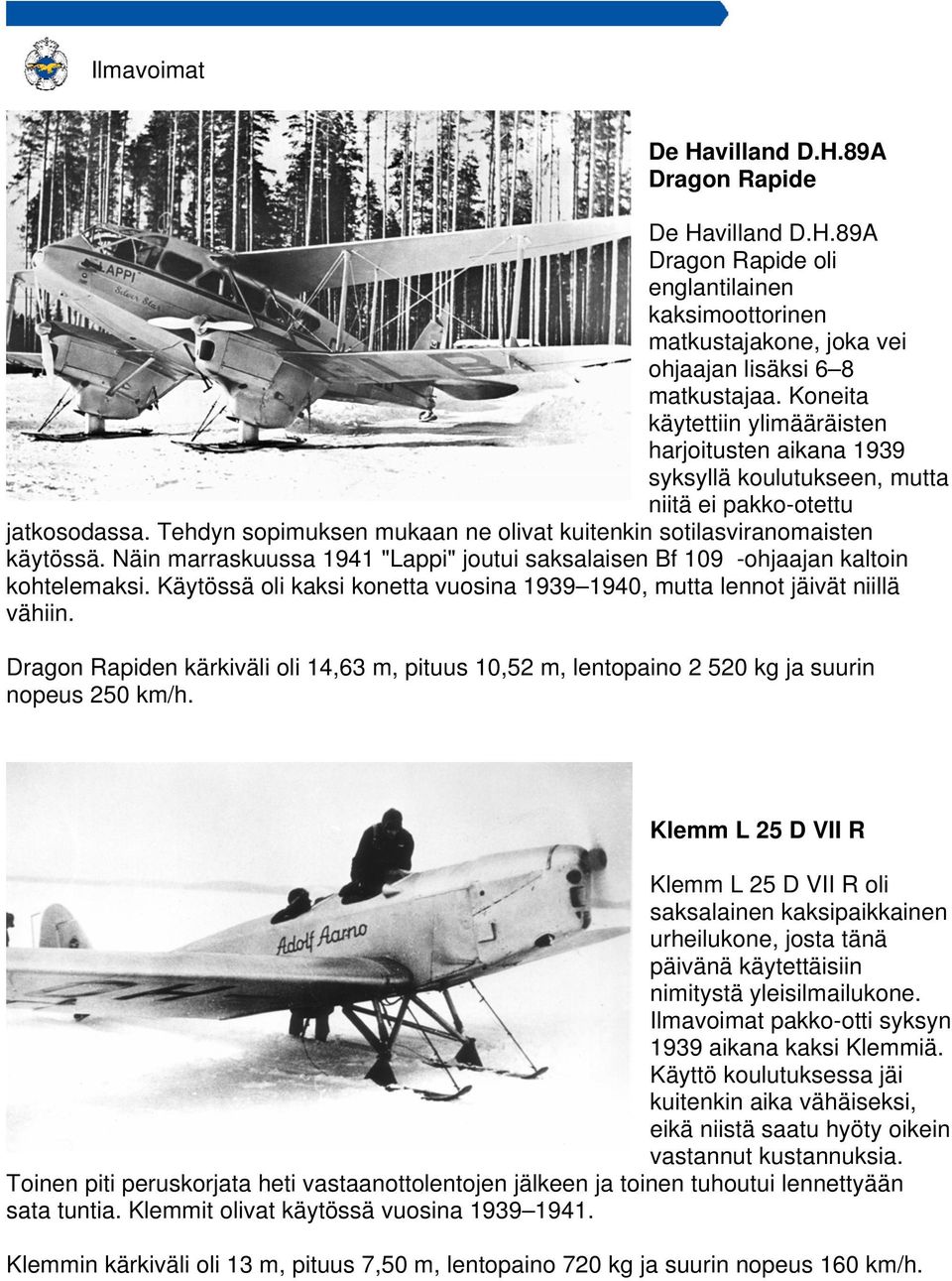 Näin marraskuussa 1941 "Lappi" joutui saksalaisen Bf 109 -ohjaajan kaltoin kohtelemaksi. Käytössä oli kaksi konetta vuosina 1939 1940, mutta lennot jäivät niillä vähiin.