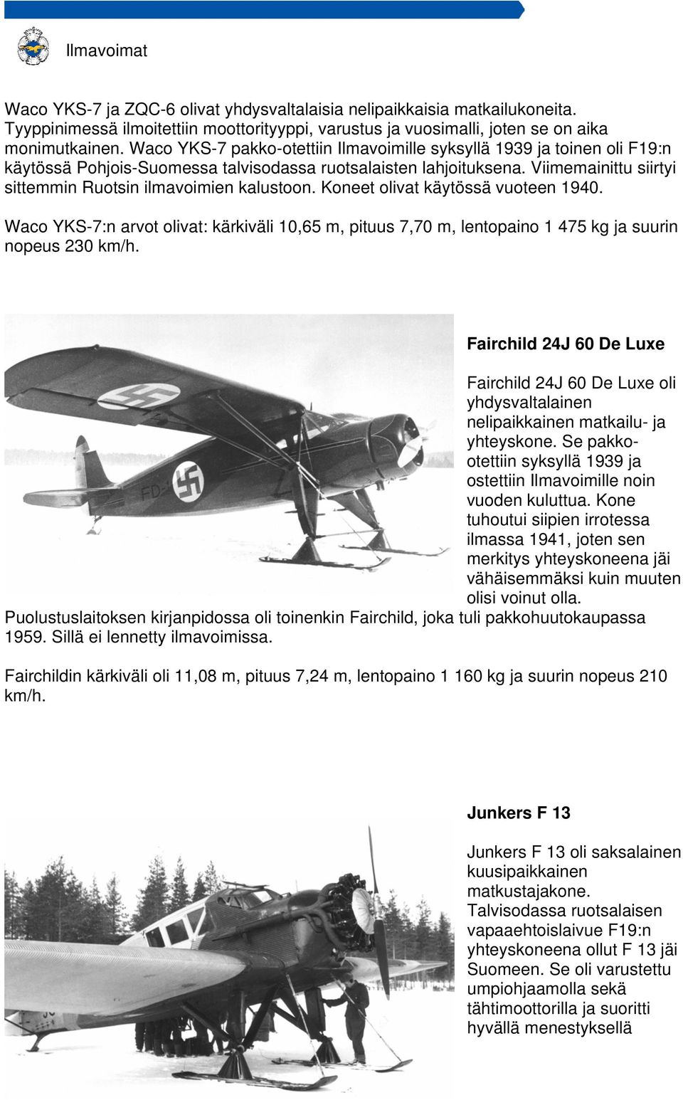 Viimemainittu siirtyi sittemmin Ruotsin ilmavoimien kalustoon. Koneet olivat käytössä vuoteen 1940.