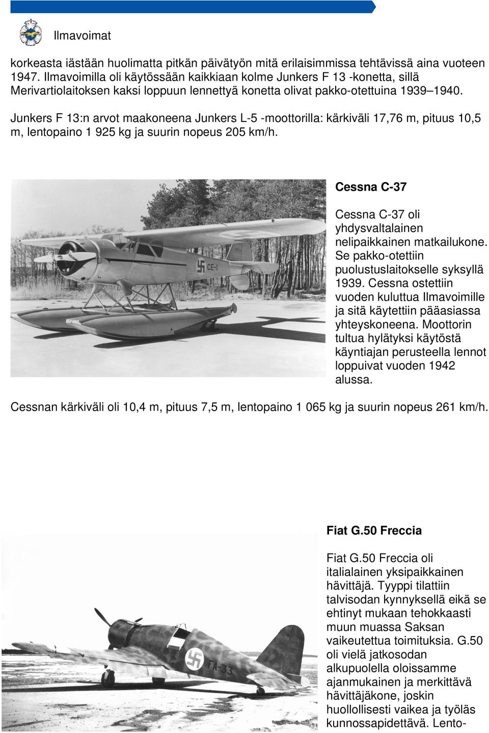Junkers F 13:n arvot maakoneena Junkers L-5 -moottorilla: kärkiväli 17,76 m, pituus 10,5 m, lentopaino 1 925 kg ja suurin nopeus 205 Cessna C-37 Cessna C-37 oli yhdysvaltalainen nelipaikkainen