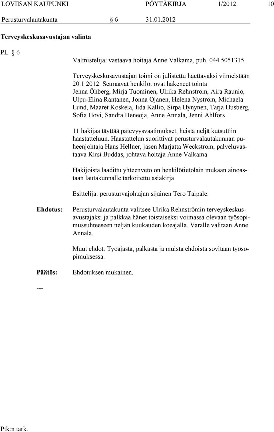 Seuraavat henkilöt ovat hakeneet tointa: Jenna Öhberg, Mirja Tuominen, Ulrika Rehnström, Aira Raunio, Ulpu-Eli na Rantanen, Jonna Ojanen, Helena Nyström, Michaela Lund, Maaret Kos kela, Iida Kallio,