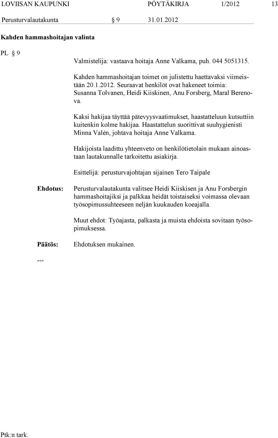 Kaksi hakijaa täyttää pätevyysvaatimukset, haastatteluun kutsuttiin kuiten kin kolme hakijaa. Haastattelun suorittivat suu hy gienisti Min na Valén, joh tava hoitaja Anne Val ka ma.
