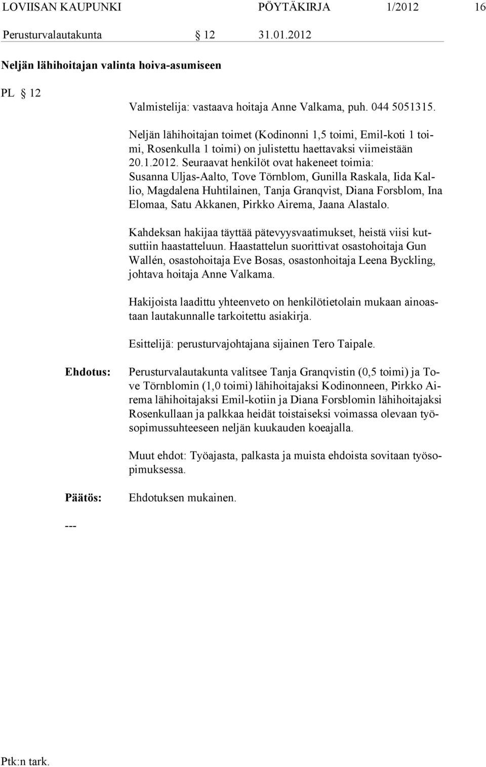 Seuraavat henkilöt ovat hakeneet toimia: Susanna Uljas-Aalto, Tove Törnblom, Gunilla Raskala, Iida Kallio, Magda le na Huhtilainen, Tanja Granqvist, Diana Forsblom, Ina Elomaa, Satu Ak ka nen, Pirkko
