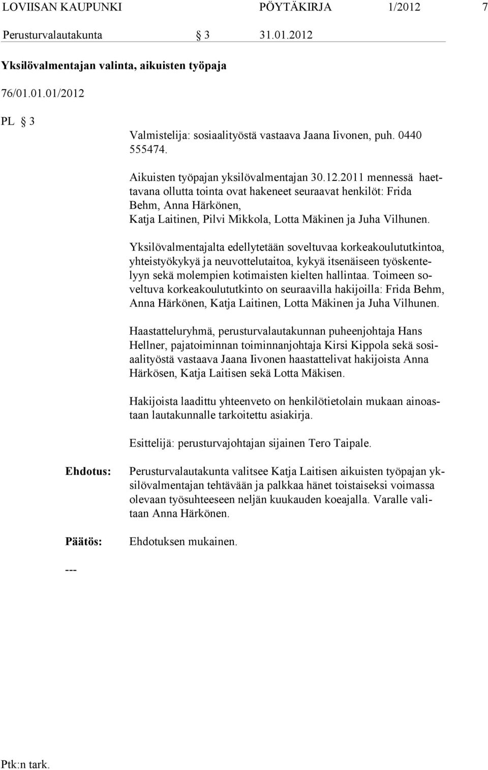 2011 mennessä haettavana ol lutta tointa ovat hakeneet seuraavat henkilöt: Frida Behm, Anna Härkö nen, Katja Laitinen, Pilvi Mikkola, Lotta Mäkinen ja Juha Vilhunen.