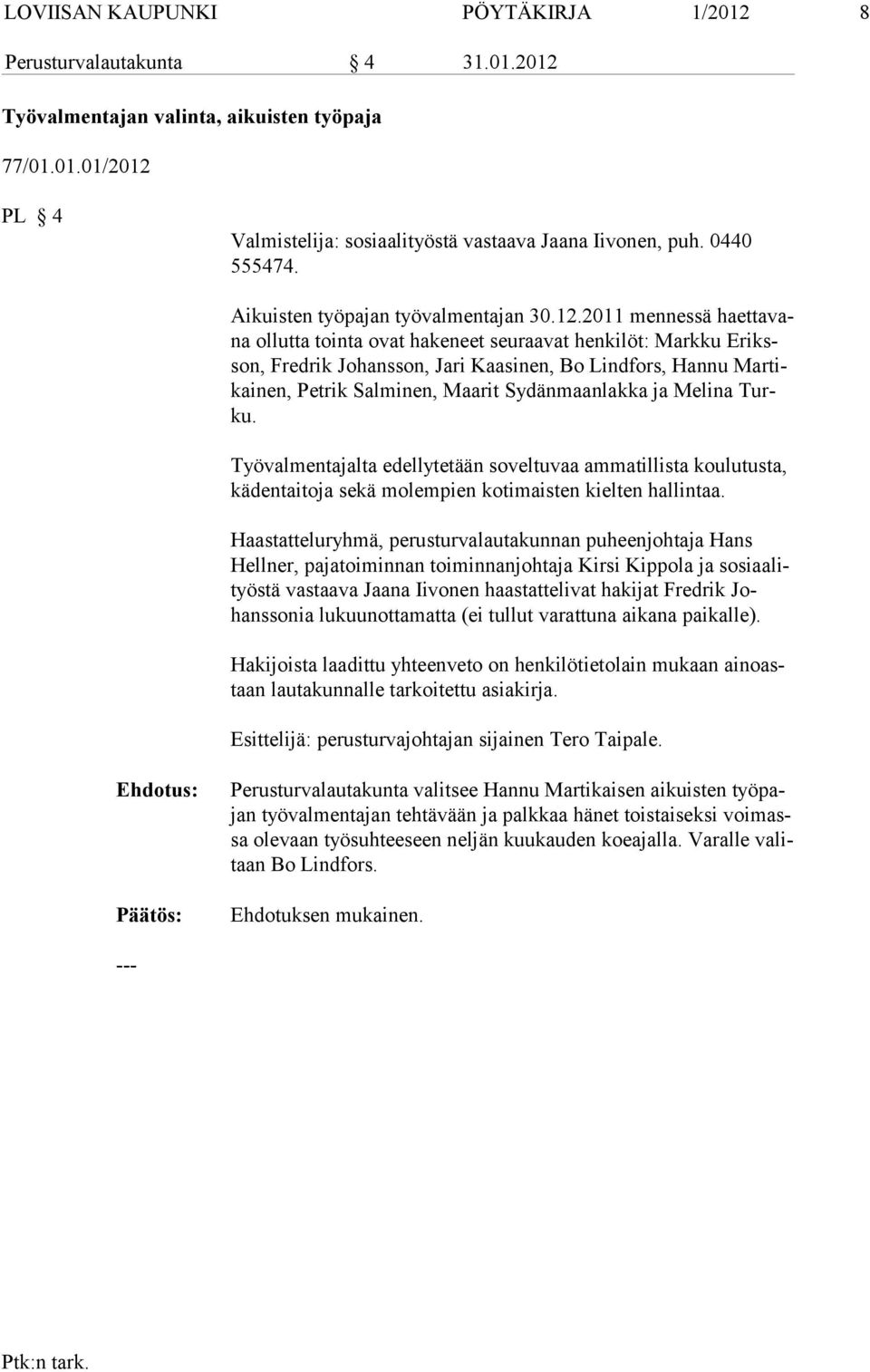 2011 mennessä haettavana ollutta tointa ovat hakeneet seuraavat henkilöt: Markku Eriksson, Fredrik Johans son, Jari Kaasinen, Bo Lindfors, Hannu Martikainen, Petrik Salminen, Maa rit Sydänmaanlakka