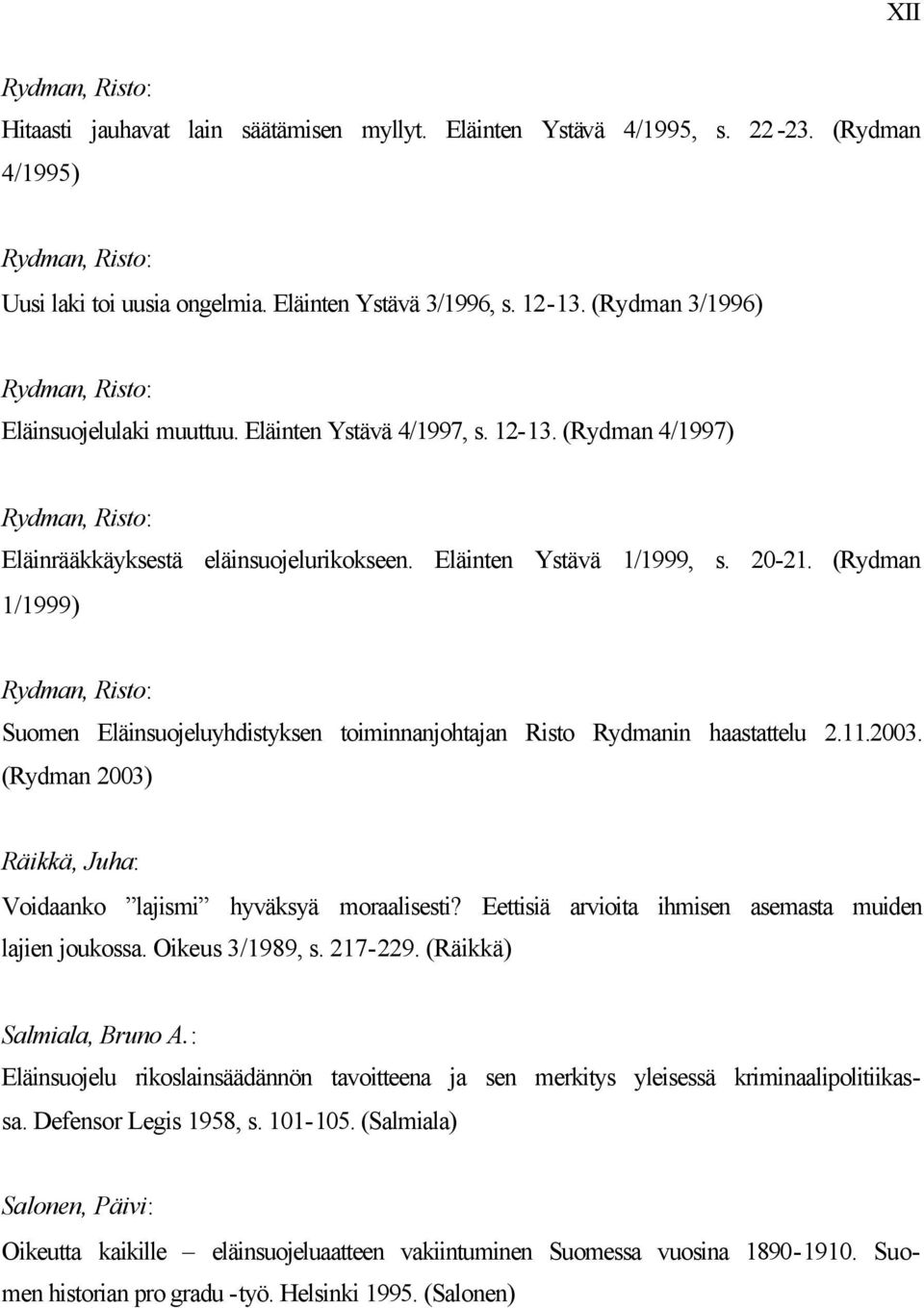 (Rydman 1/1999) Rydman, Risto: Suomen Eläinsuojeluyhdistyksen toiminnanjohtajan Risto Rydmanin haastattelu 2.11.2003. (Rydman 2003) Räikkä, Juha: Voidaanko lajismi hyväksyä moraalisesti?
