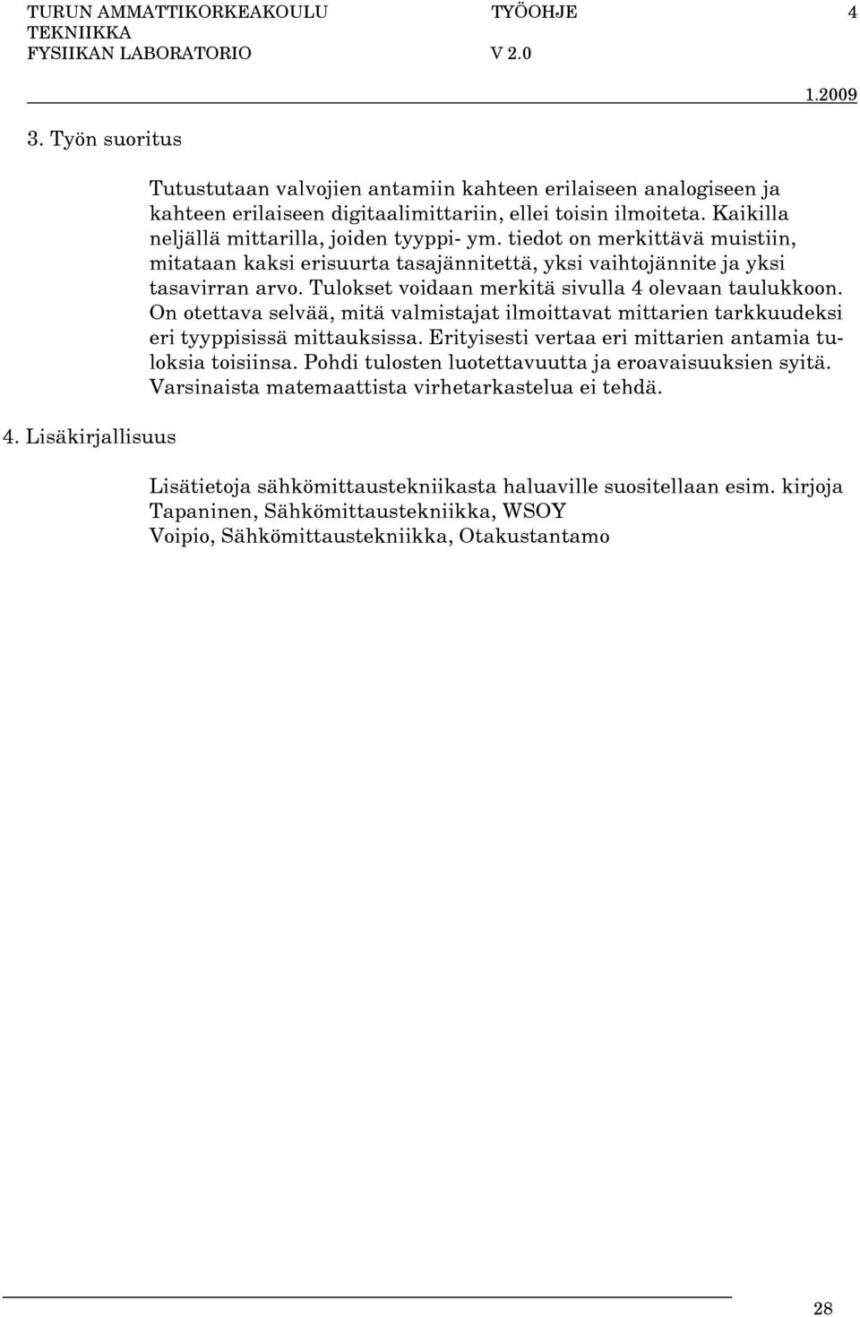 tiedot on merkittävä muistiin, mitataan kaksi erisuurta tasajännitettä, yksi vaihtojännite ja yksi tasavirran arvo. Tulokset voidaan merkitä sivulla 4 olevaan taulukkoon.