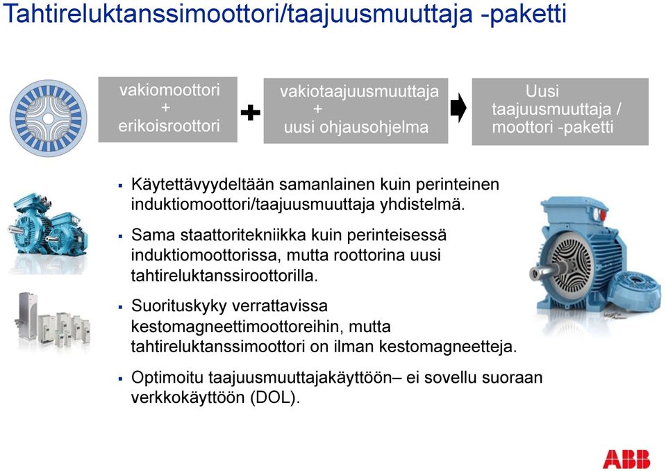 Sama staattoritekniikka kuin perinteisessä induktiomoottorissa, mutta roottorina uusi tahtireluktanssiroottorilla.