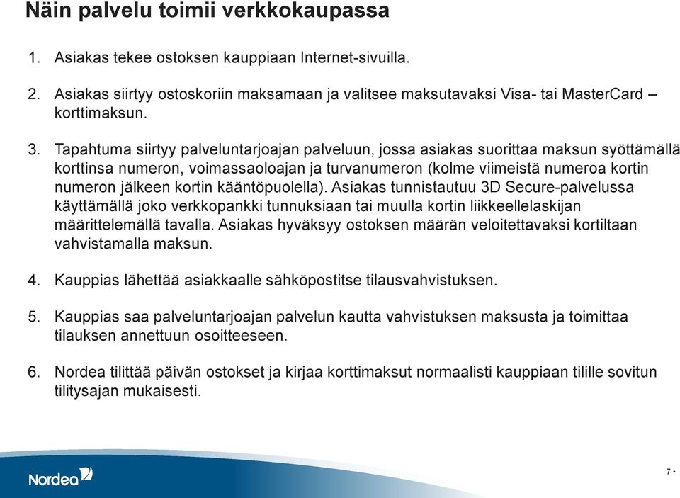 kääntöpuolella). Asiakas tunnistautuu 3D Secure-palvelussa käyttämällä joko verkkopankki tunnuksiaan tai muulla kortin liikkeellelaskijan määrittelemällä tavalla.