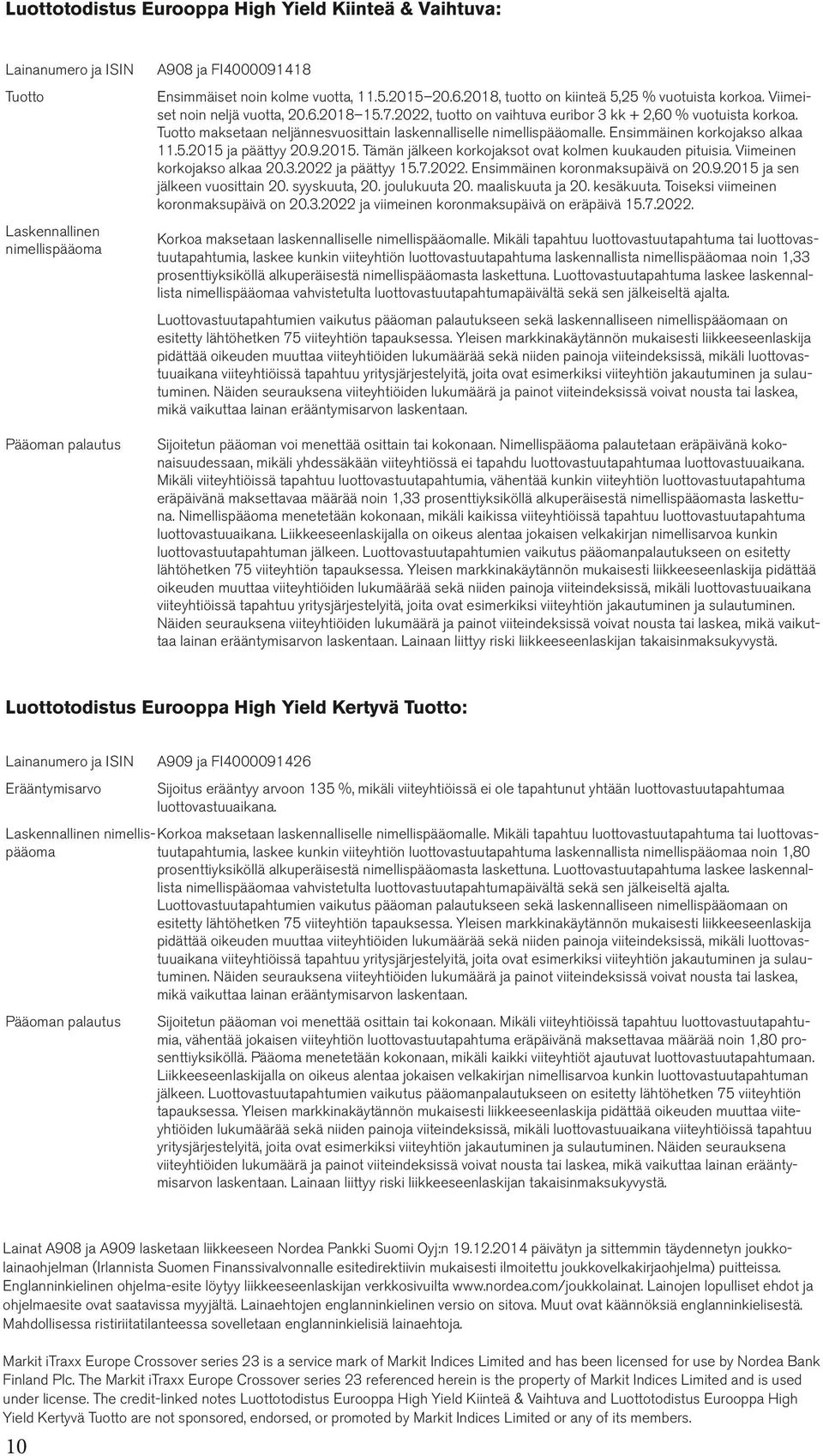 Ensimmäinen korkojakso alkaa.5.25 ja päättyy 2.9.25. Tämän jälkeen korkojaksot ovat kolmen kuukauden pituisia. Viimeinen korkojakso alkaa 2..222 ja päättyy 5.7.222. Ensimmäinen koronmaksupäivä on 2.9.25 ja sen jälkeen vuosittain 2.
