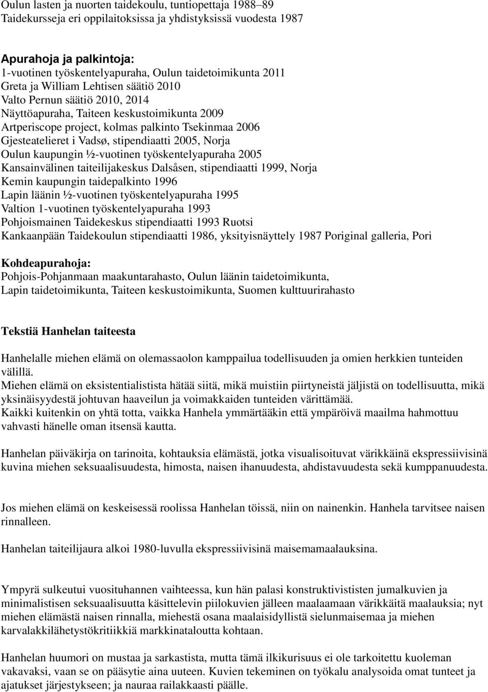 Gjesteatelieret i Vadsø, stipendiaatti 2005, Norja Oulun kaupungin ½-vuotinen työskentelyapuraha 2005 Kansainvälinen taiteilijakeskus Dalsåsen, stipendiaatti 1999, Norja Kemin kaupungin taidepalkinto